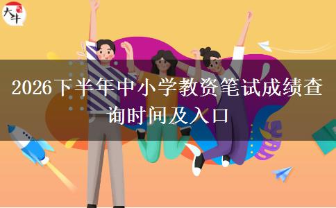 2026下半年中小学教资笔试成绩查询时间及入口
