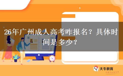 26年广州成人高考咋报名？具体时间是多少？