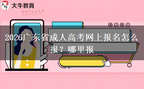 2026广东省成人高考网上报名怎么报？哪里报