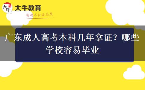 广东成人高考本科几年拿证？哪些学校容易毕业