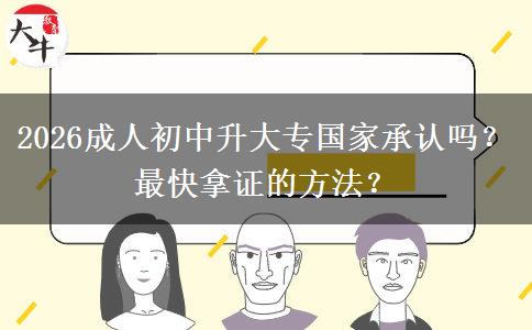 2026成人初中升大专国家承认吗？最快拿证的方法？