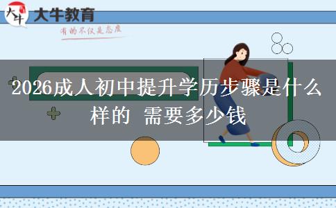 2026成人初中提升学历步骤是什么样的 需要多少钱