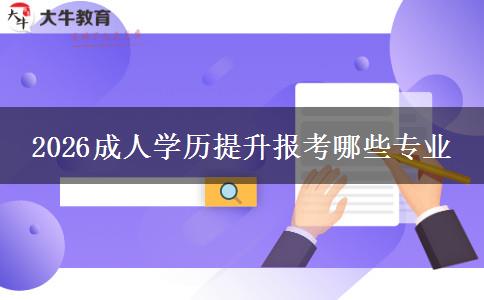 2026成人学历提升报考哪些专业
