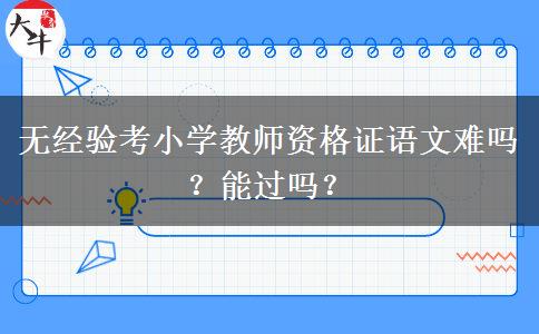 无经验考小学教师资格证语文难吗？能过吗？