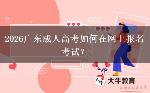 2026广东成人高考如何在网上报名考试？