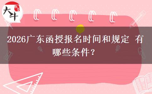 2026广东函授报名时间和规定 有哪些条件？