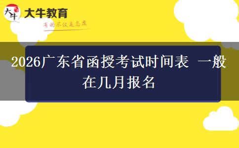 2026广东省函授考试时间表 一般在几月报名