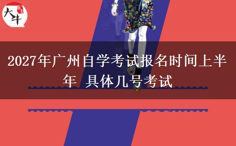 2027年广州自学考试报名时间上半年 具体几号考试