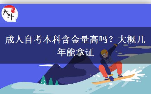 成人自考本科含金量高吗？大概几年能拿证