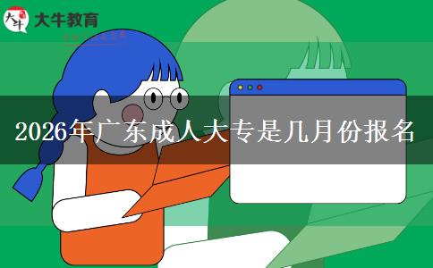 2026年广东成人大专是几月份报名
