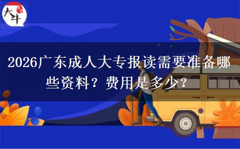 2026广东成人大专报读需要准备哪些资料？费用是多少？