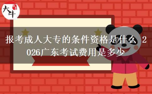 报考成人大专的条件资格是什么 2026广东考试费用是多少