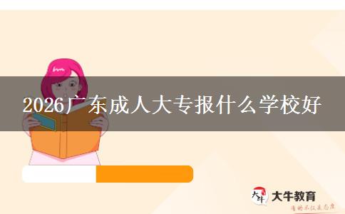 2026广东成人大专报什么学校好