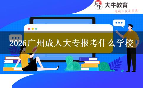 2026广州成人大专报考什么学校