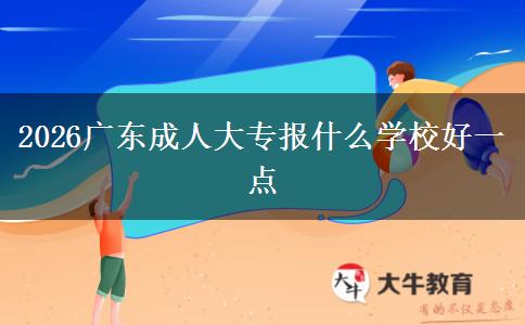 2026广东成人大专报什么学校好一点