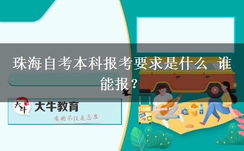 珠海自考本科报考要求是什么 谁能报？