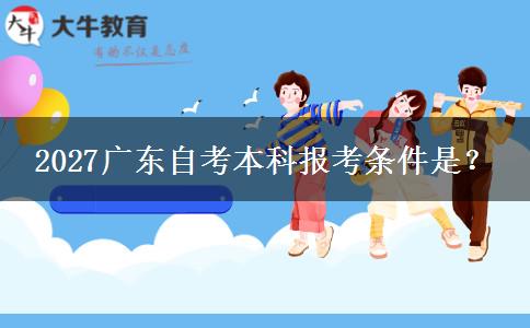 2027广东自考本科报考条件是？