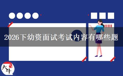 2026下幼资面试考试内容有哪些题