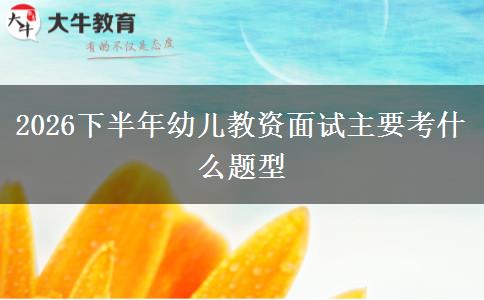 2026下半年幼儿教资面试主要考什么题型