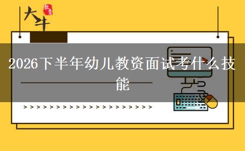 2026下半年幼儿教资面试考什么技能