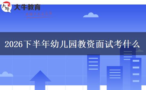2026下半年幼儿园教资面试考什么