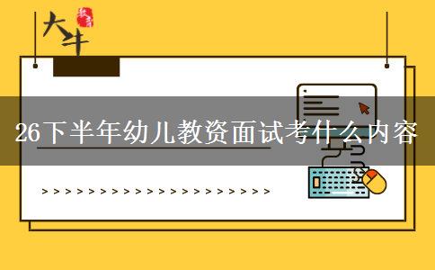 26下半年幼儿教资面试考什么内容