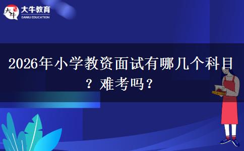 2026年小学教资面试有哪几个科目？难考吗？