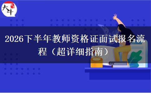 2026下半年教师资格证面试报名流程（超详细指南）