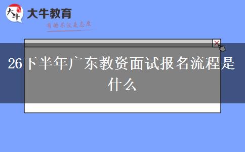 26下半年广东教资面试报名流程是什么