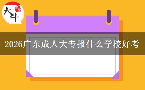 2026广东成人大专报什么学校好考