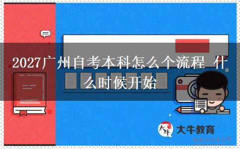 2027广州自考本科怎么个流程 什么时候开始
