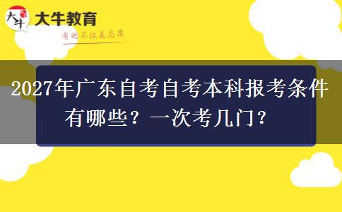 2027年广东自考自考本科报考条件有哪些？一次考几门？