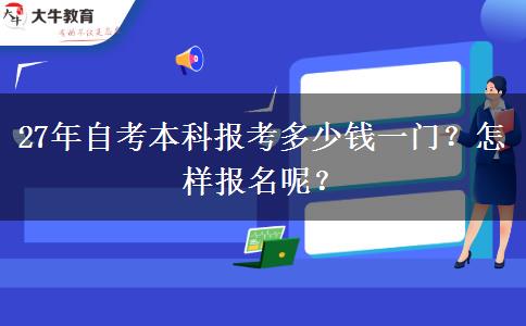 27年自考本科报考多少钱一门？怎样报名呢？