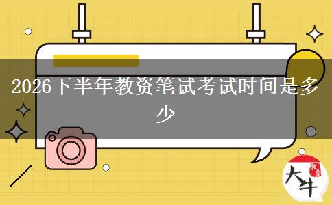 2026下半年教资笔试考试时间是多少