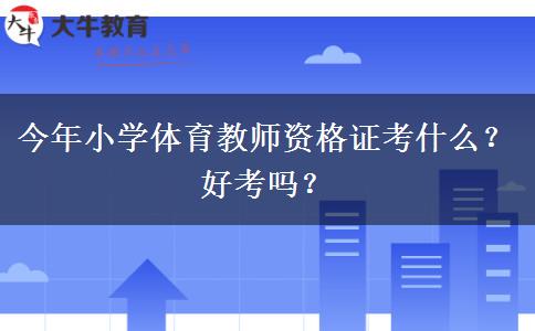 今年小学体育教师资格证考什么？好考吗？