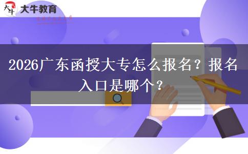 2026广东函授大专怎么报名？报名入口是哪个？