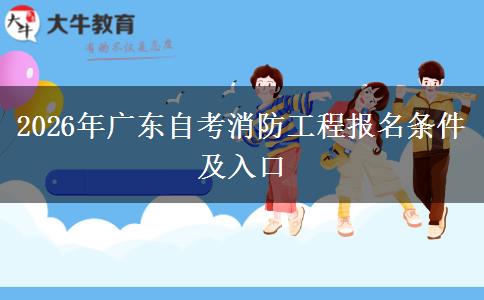 2026年广东自考消防工程报名条件及入口