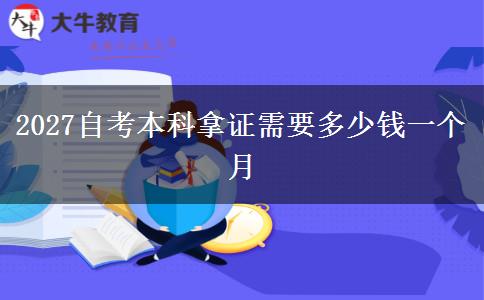 2027自考本科拿证需要多少钱一个月
