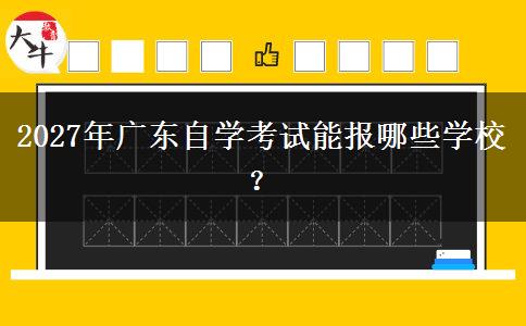 2027年广东自学考试能报哪些学校？
