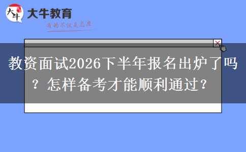 教资面试2026下半年报名出炉了吗？怎样备考才能顺利通过？