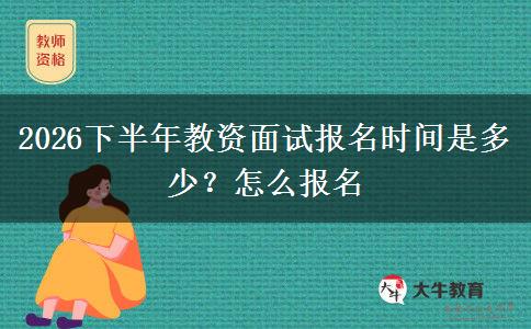 2026下半年教资面试报名时间是多少？怎么报名