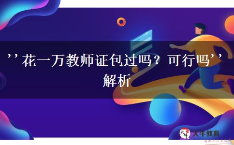 ''花一万教师证包过吗？可行吗''解析