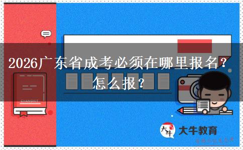 2026广东省成考必须在哪里报名？怎么报？
