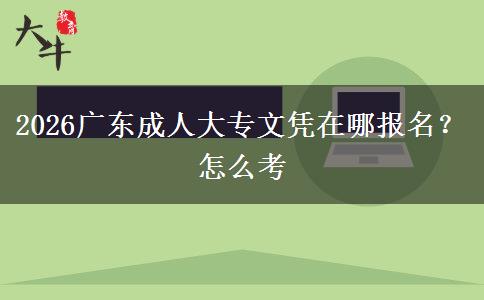 2026广东成人大专文凭在哪报名？怎么考
