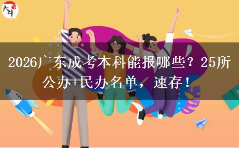 2026广东成考本科能报哪些？25所公办+民办名单，速存！