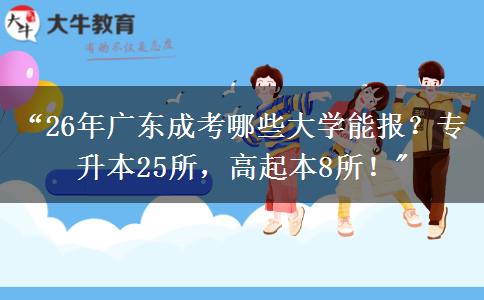 “26年广东成考哪些大学能报？专升本25所，高起本8所！