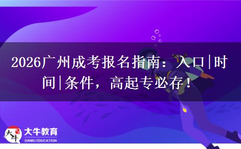 2026广州成考报名指南：入口|时间|条件，高起专必存！