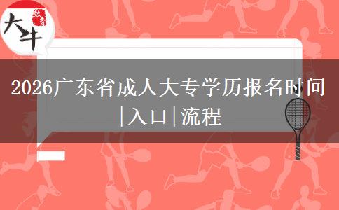2026广东省成人大专学历报名时间|入口|流程