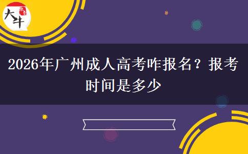 2026年广州成人高考咋报名？报考时间是多少