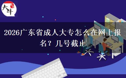 2026广东省成人大专怎么在网上报名？几号截止